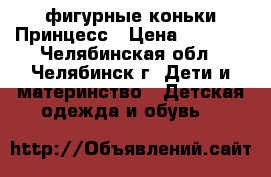 фигурные коньки Принцесс › Цена ­ 3 000 - Челябинская обл., Челябинск г. Дети и материнство » Детская одежда и обувь   